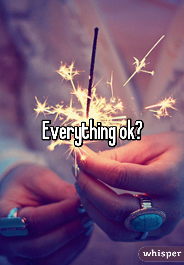 Everything ok?