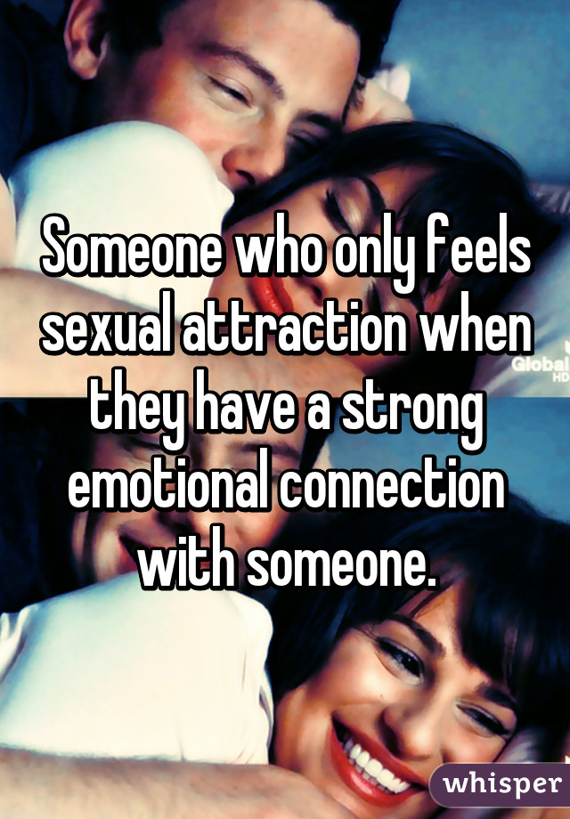 Someone who only feels sexual attraction when they have a strong emotional connection with someone.