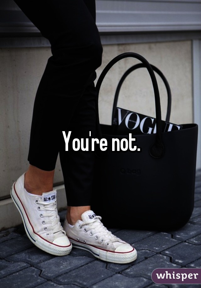 You're not.