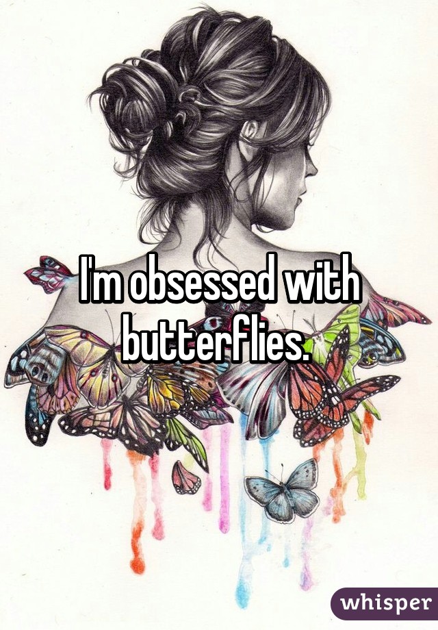 I'm obsessed with butterflies. 