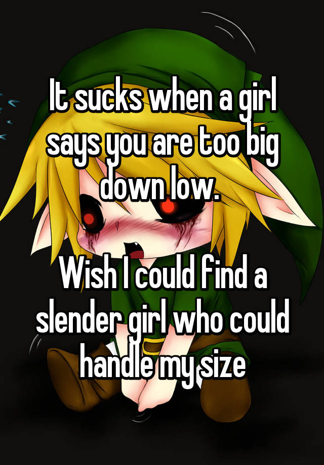 it-sucks-when-a-girl-says-you-are-too-big-down-low-wish-i-could-find-a