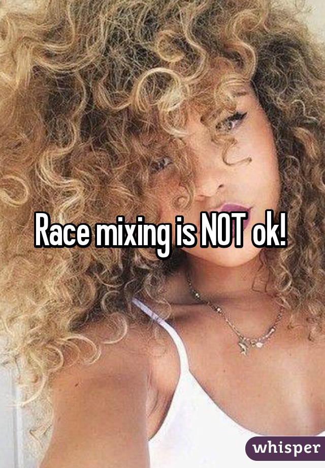 Race mixing is NOT ok! 