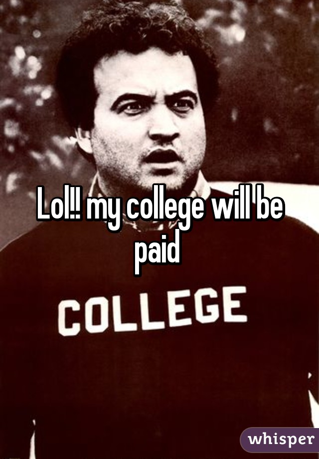 Lol!! my college will be paid 