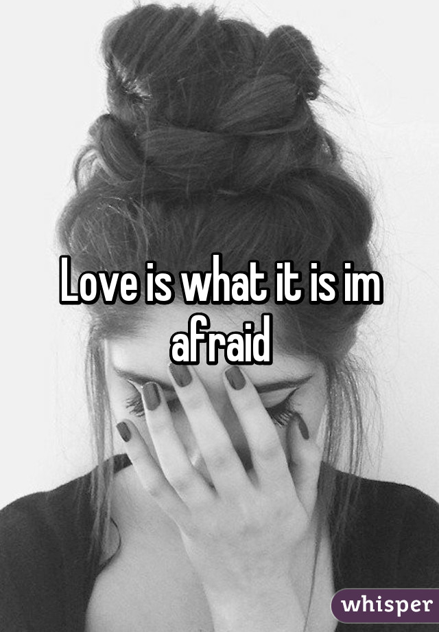 Love is what it is im afraid