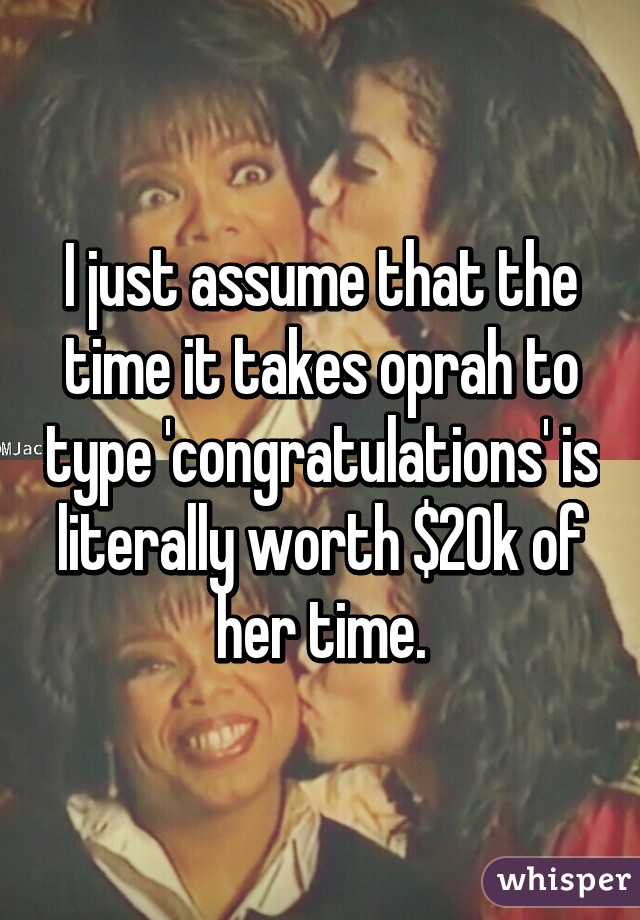 I just assume that the time it takes oprah to type 'congratulations' is literally worth $20k of her time.