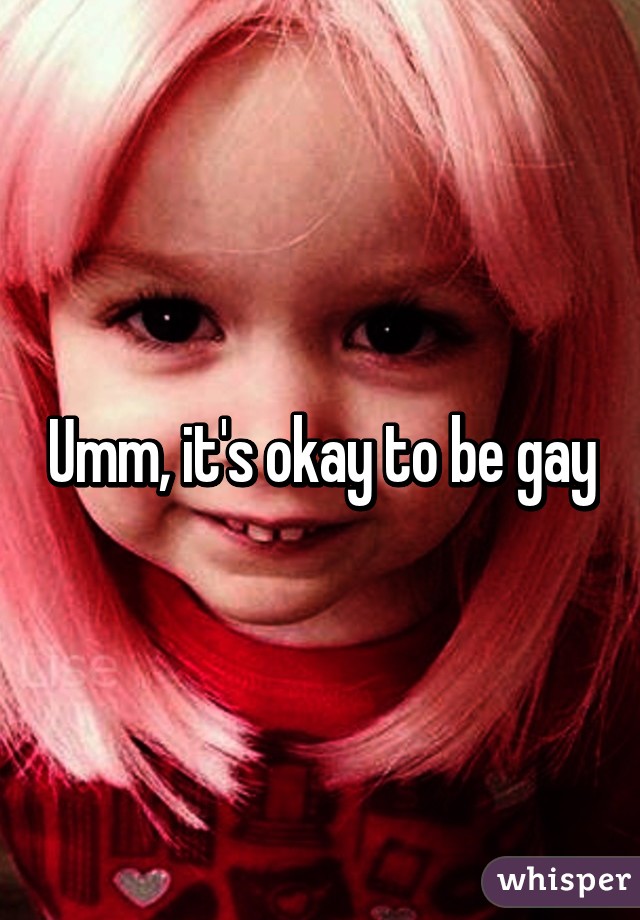 Umm, it's okay to be gay