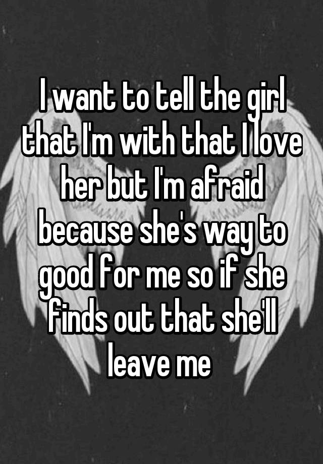 i-want-to-tell-the-girl-that-i-m-with-that-i-love-her-but-i-m-afraid