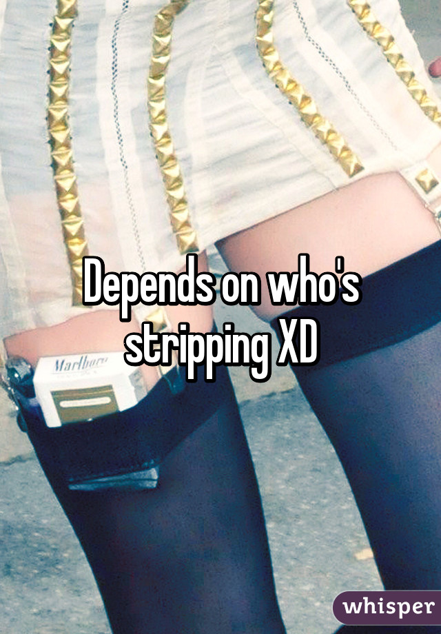 Depends on who's stripping XD