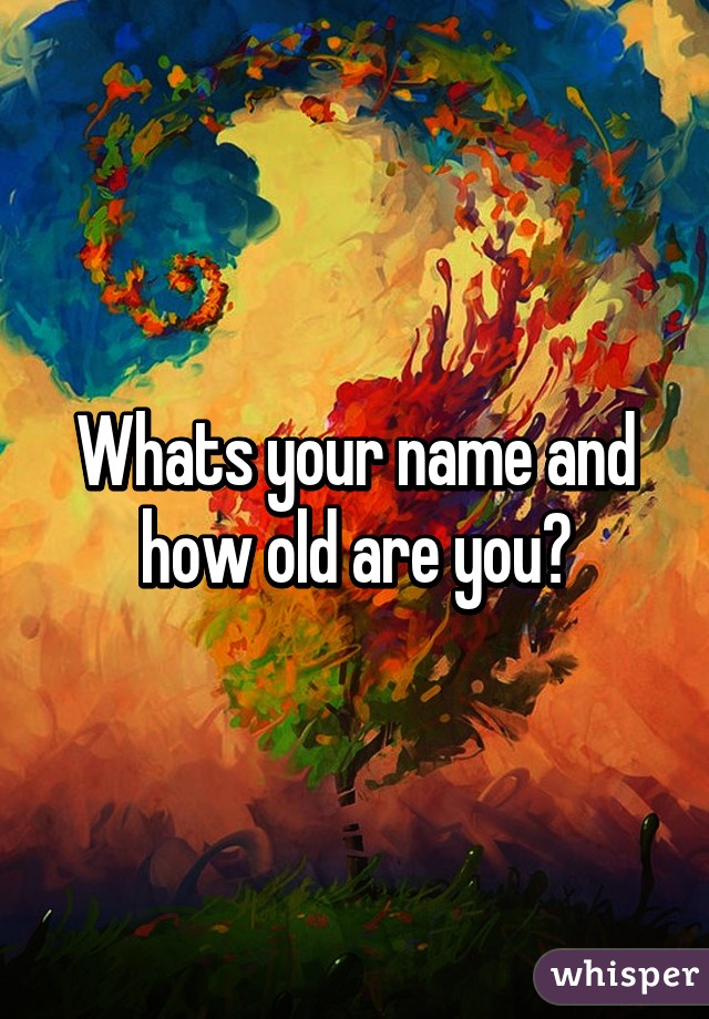 Whats your name and how old are you?