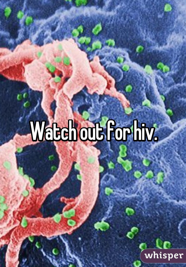 Watch out for hiv.