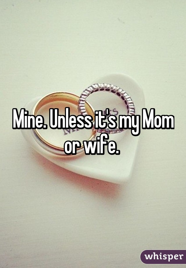 Mine. Unless it's my Mom or wife. 