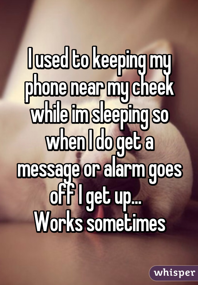 I used to keeping my phone near my cheek while im sleeping so when I do get a message or alarm goes off I get up...  
Works sometimes