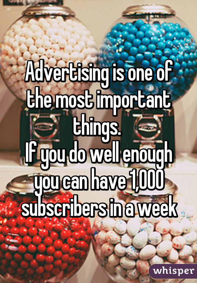 Advertising is one of the most important things. 
If you do well enough you can have 1,000 subscribers in a week