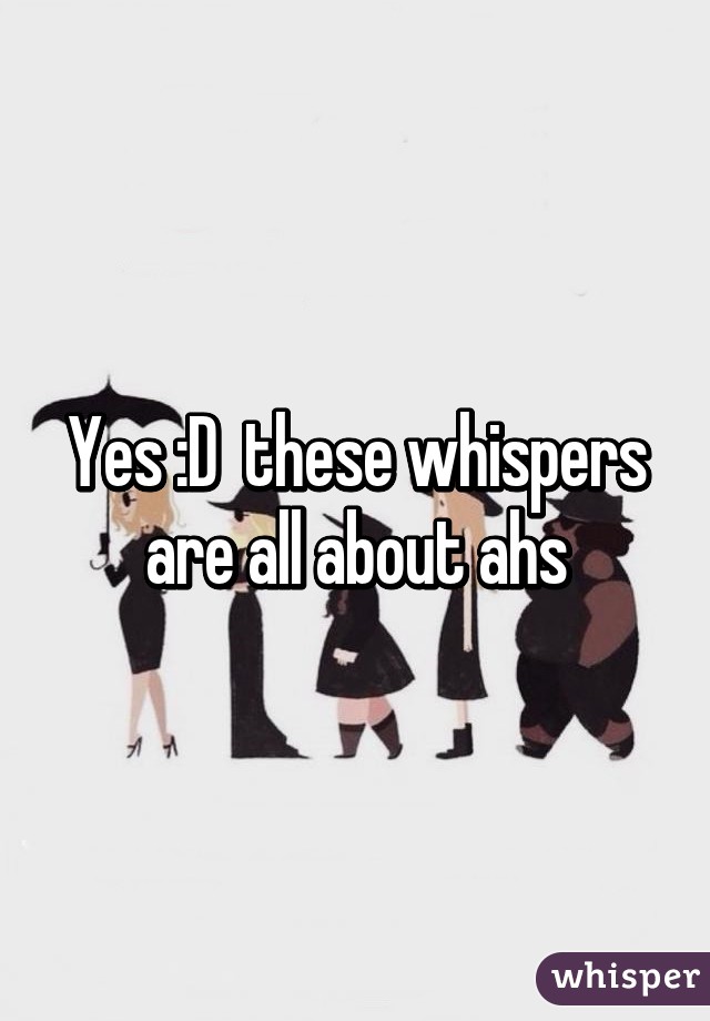 Yes :D  these whispers are all about ahs