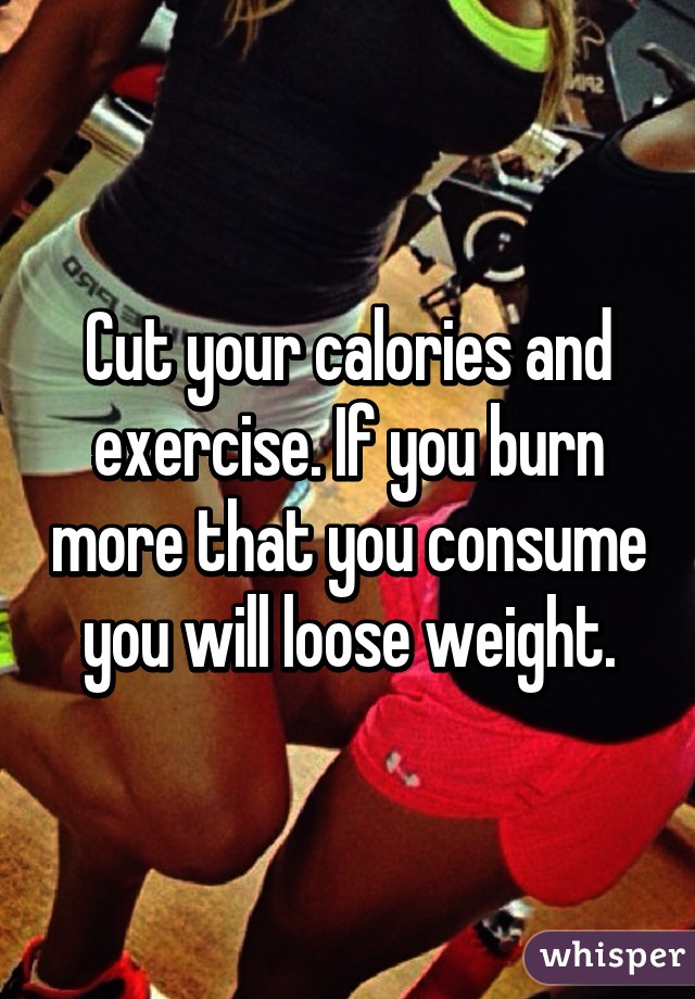 Cut your calories and exercise. If you burn more that you consume you will loose weight.