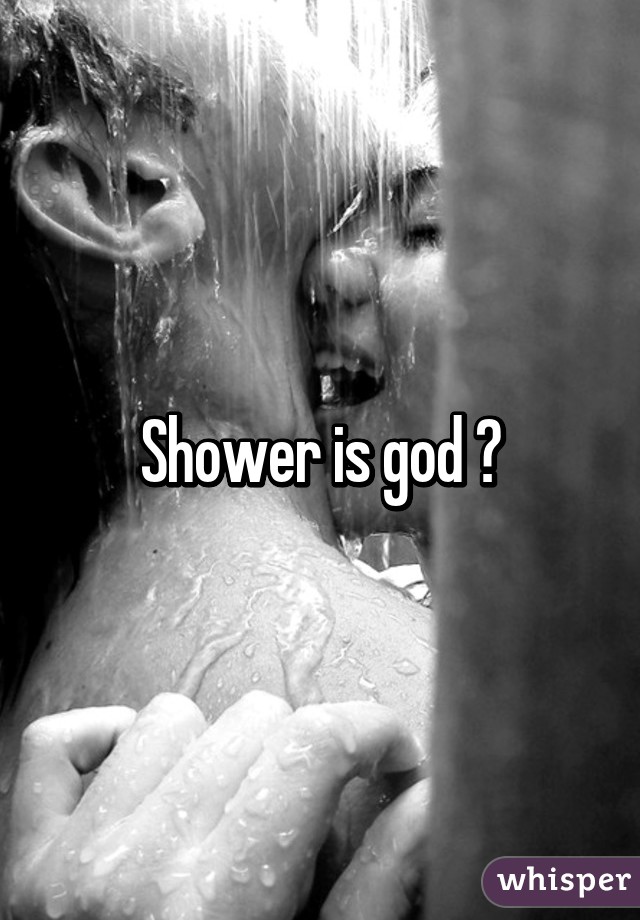 Shower is god 😍