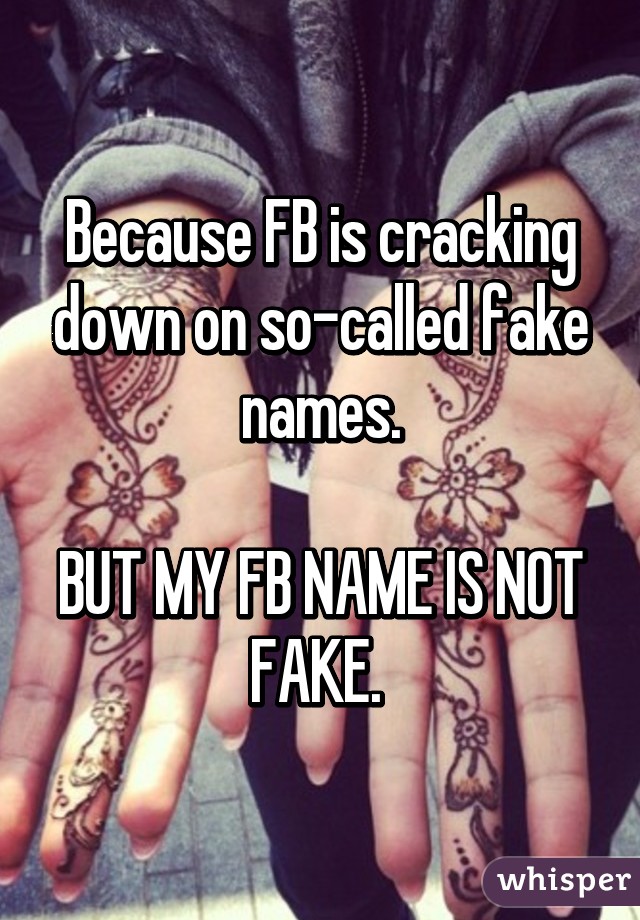 Because FB is cracking down on so-called fake names.

BUT MY FB NAME IS NOT FAKE. 