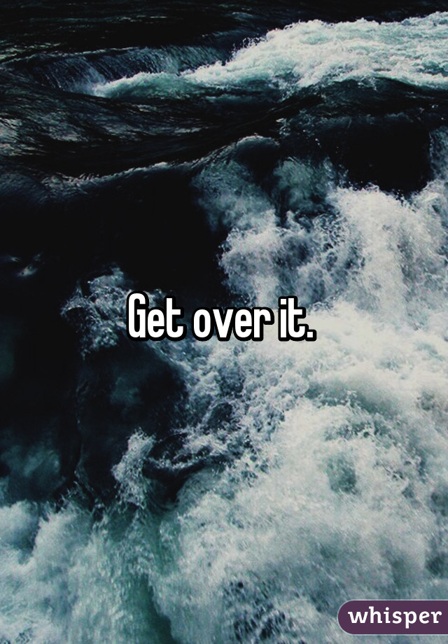 Get over it. 