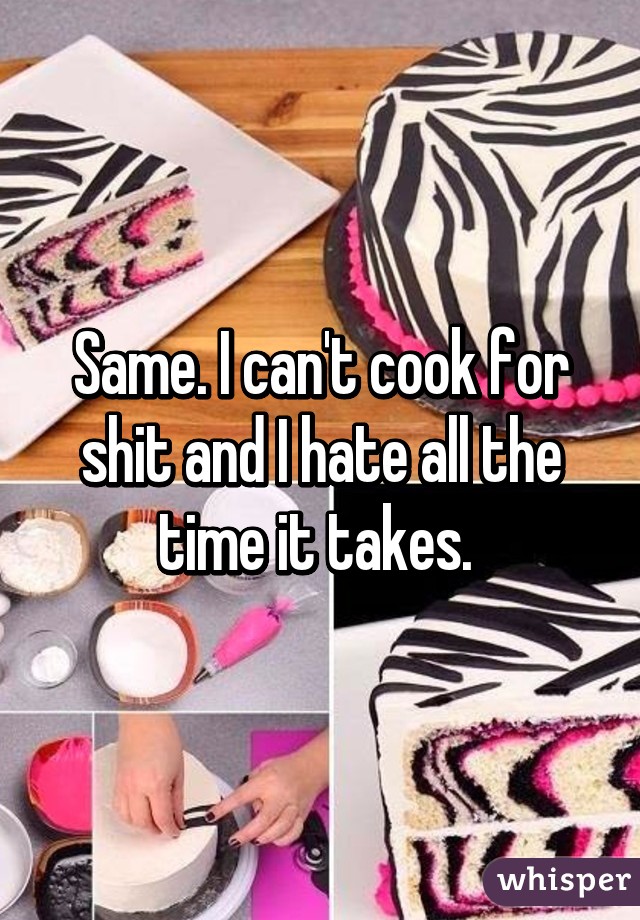 Same. I can't cook for shit and I hate all the time it takes. 