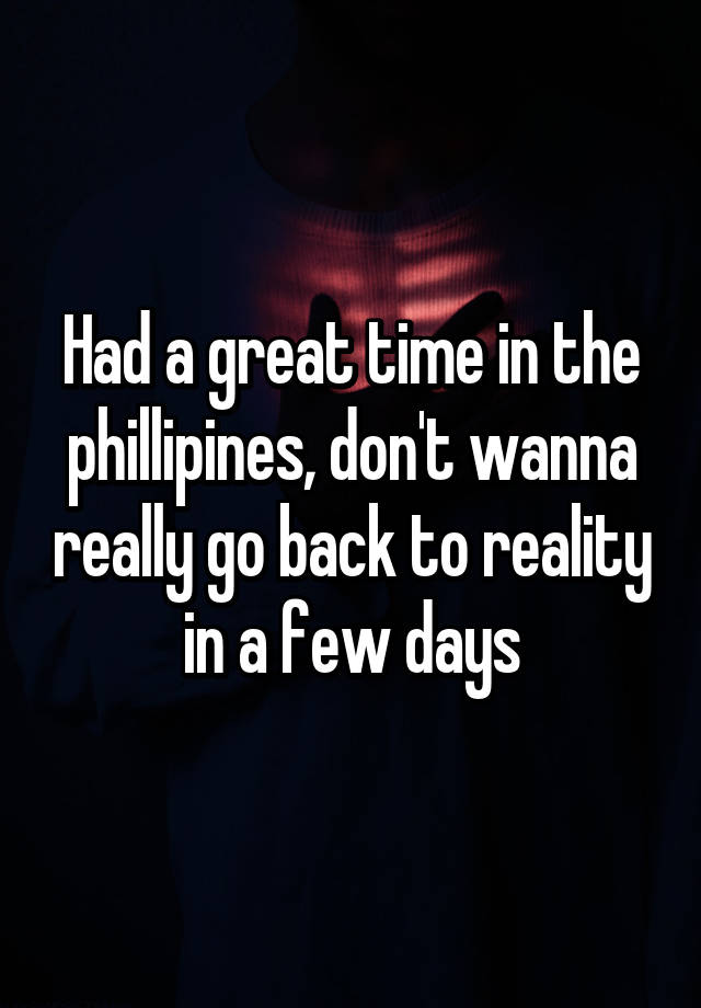 had-a-great-time-in-the-phillipines-don-t-wanna-really-go-back-to