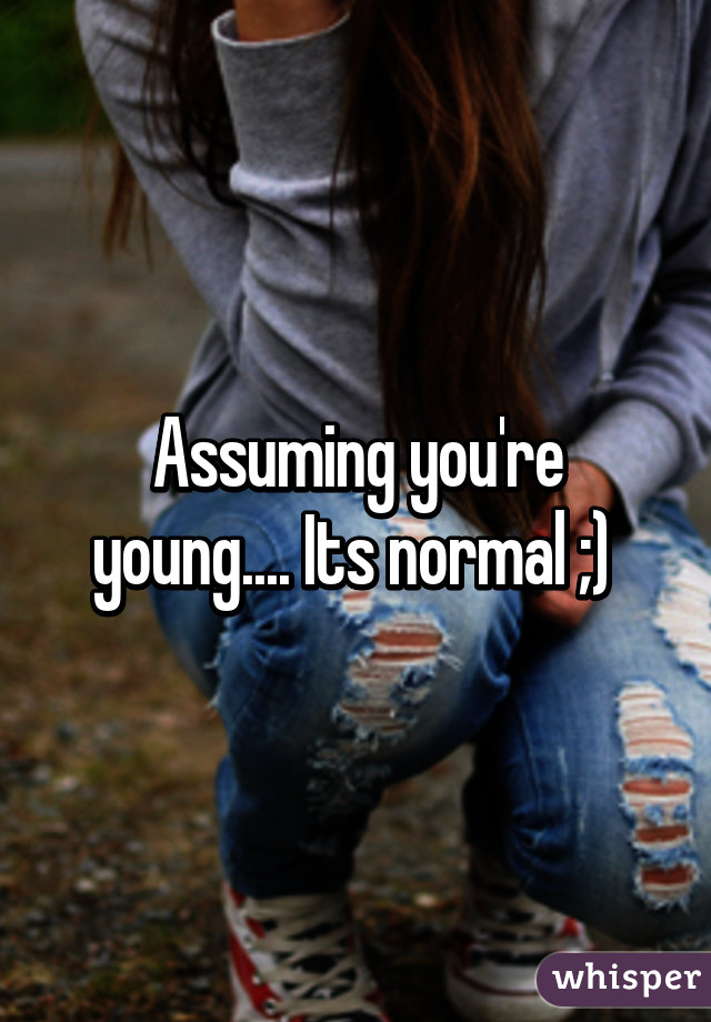 Assuming you're young.... Its normal ;) 