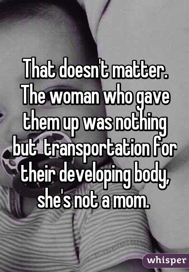 That doesn't matter. The woman who gave them up was nothing but  transportation for their developing body, she's not a mom. 