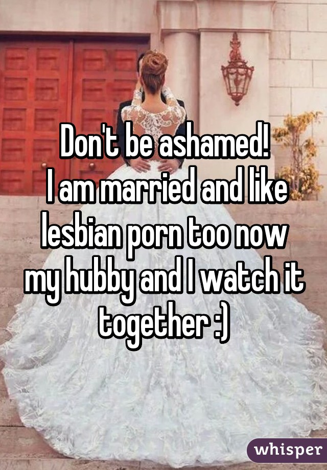 Don't be ashamed!
 I am married and like lesbian porn too now my hubby and I watch it together :)