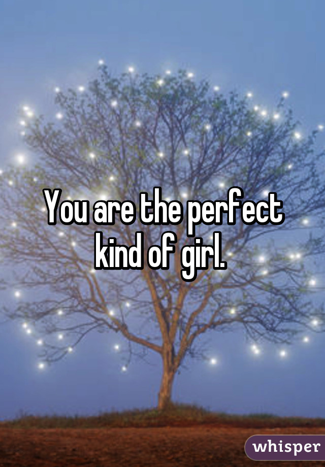 You are the perfect kind of girl. 