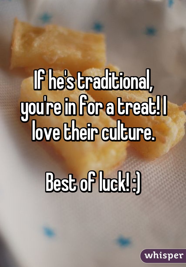 If he's traditional, you're in for a treat! I love their culture.

Best of luck! :)