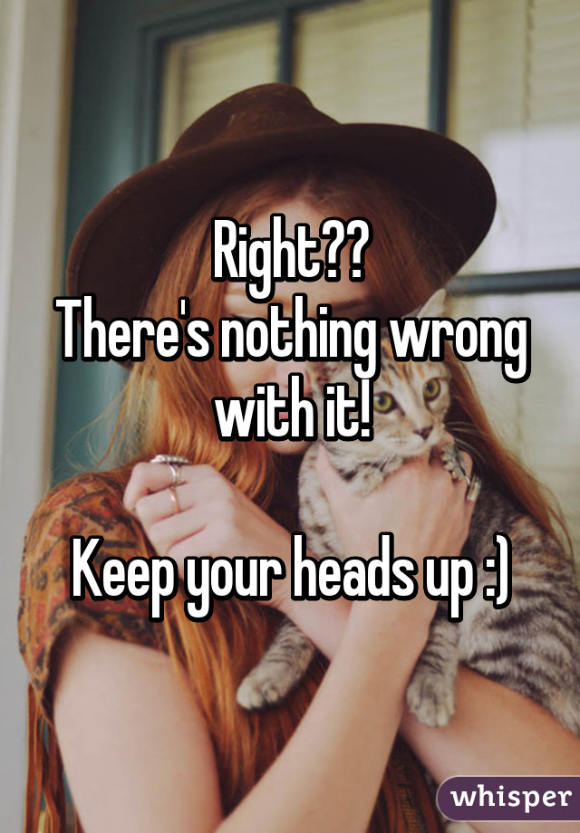 Right??
There's nothing wrong with it!

Keep your heads up :)