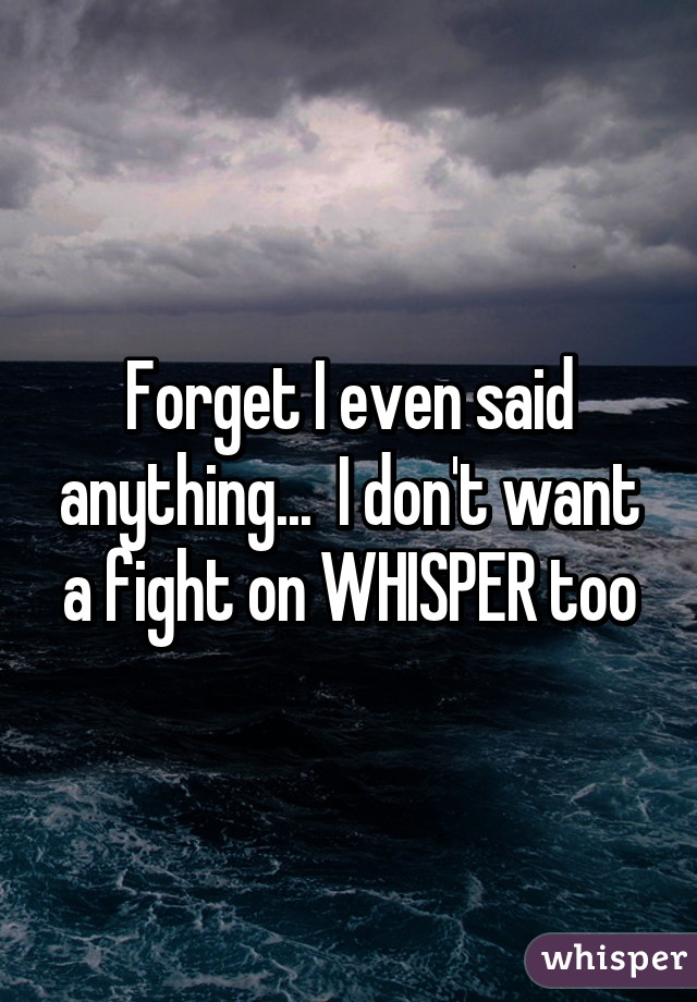 Forget I even said anything...  I don't want a fight on WHISPER too