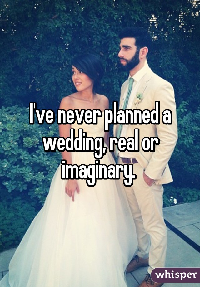 I've never planned a wedding, real or imaginary. 