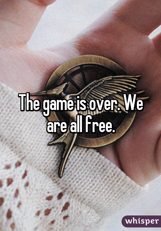 The game is over. We are all free.