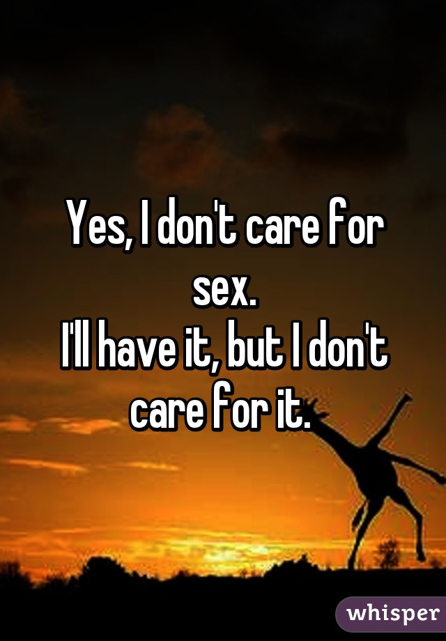 Yes, I don't care for sex.
I'll have it, but I don't care for it. 