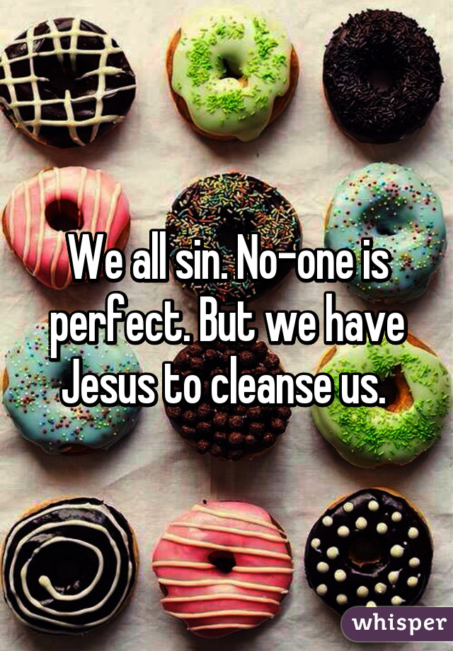 We all sin. No-one is perfect. But we have Jesus to cleanse us. 