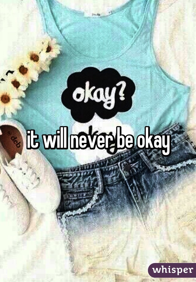 it will never be okay