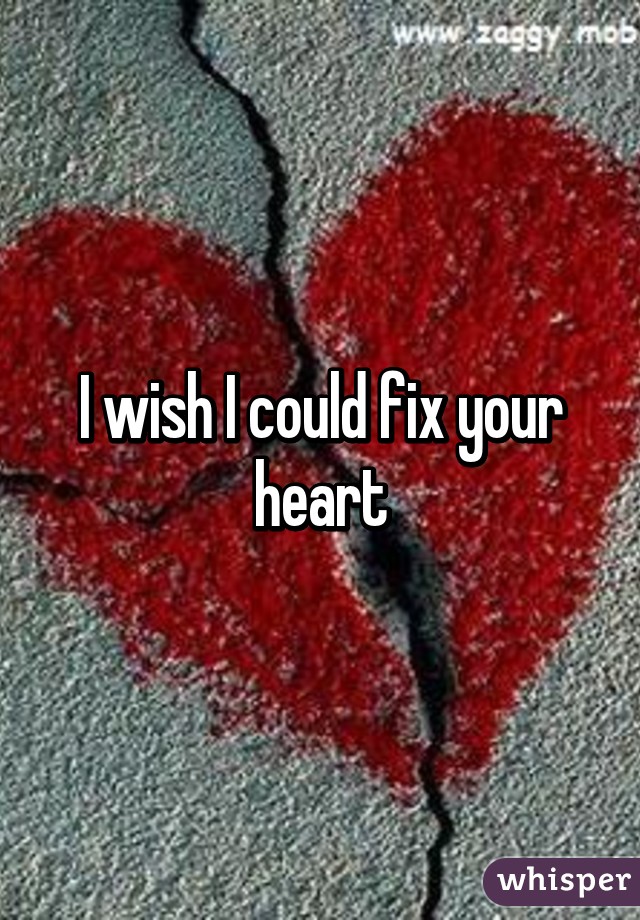 I wish I could fix your heart