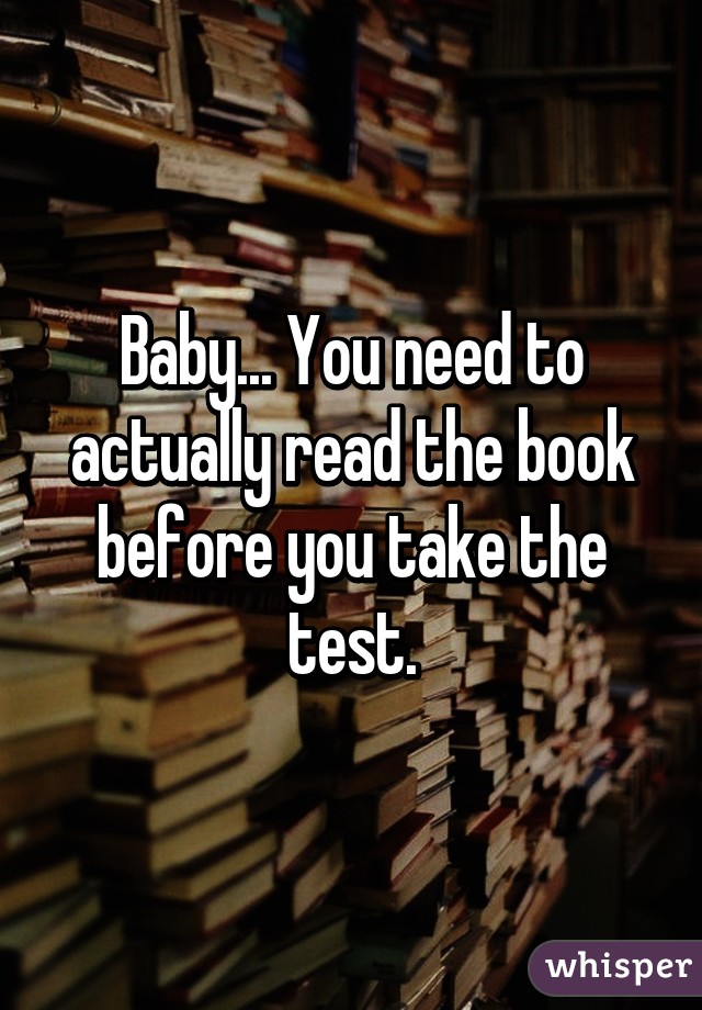 Baby... You need to actually read the book before you take the test.