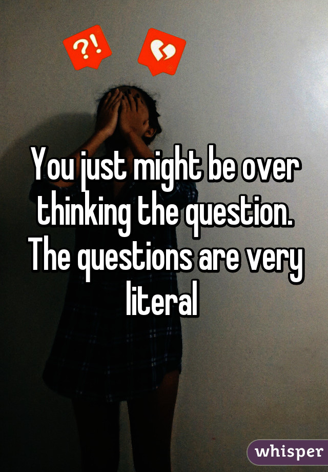 You just might be over thinking the question. The questions are very literal 