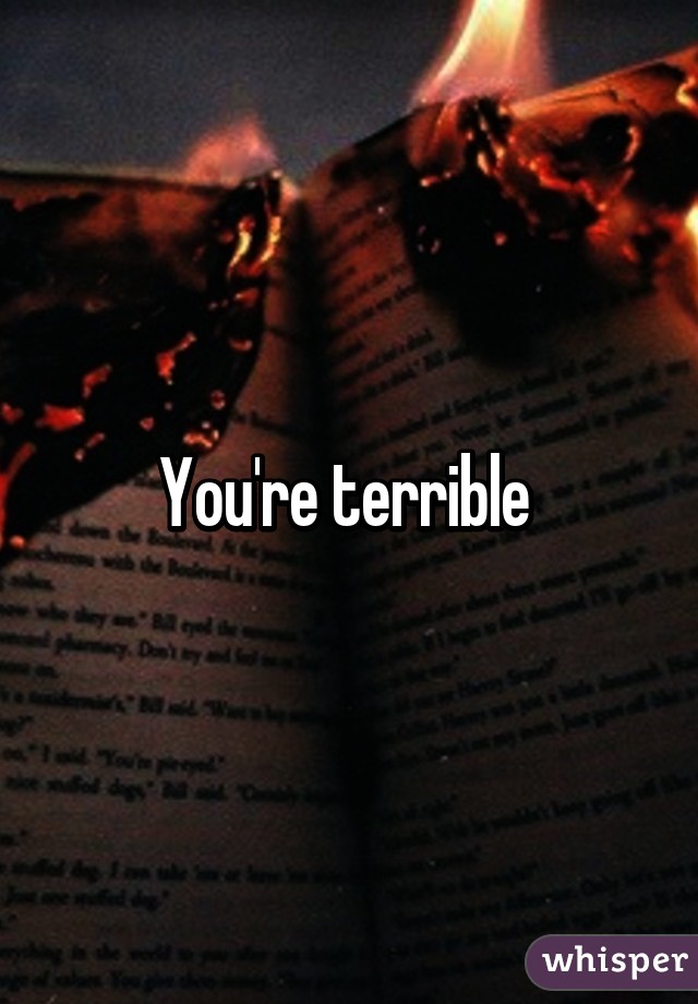 You're terrible 