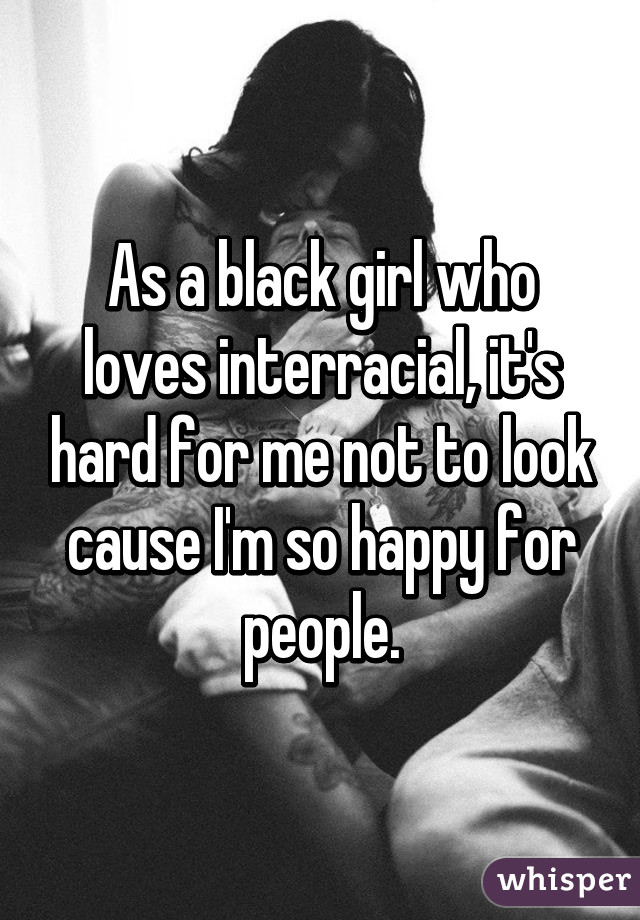 As a black girl who loves interracial, it's hard for me not to look cause I'm so happy for people.