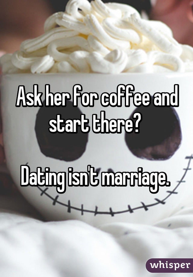 Ask her for coffee and start there? 

Dating isn't marriage. 