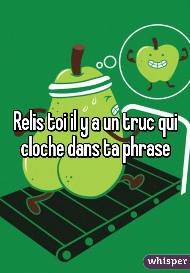 Relis toi il y a un truc qui cloche dans ta phrase