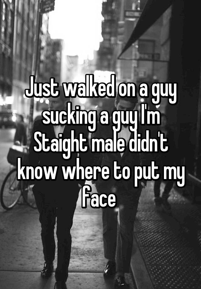 Just Walked On A Guy Sucking A Guy I M Staight Male Didn T Know Where To Put My Face