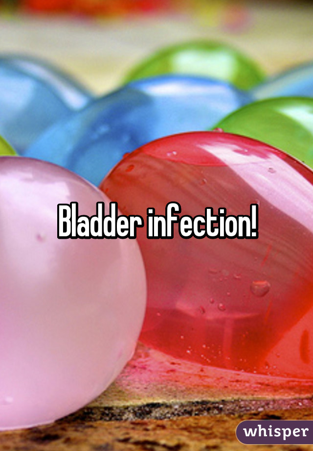 Bladder infection!