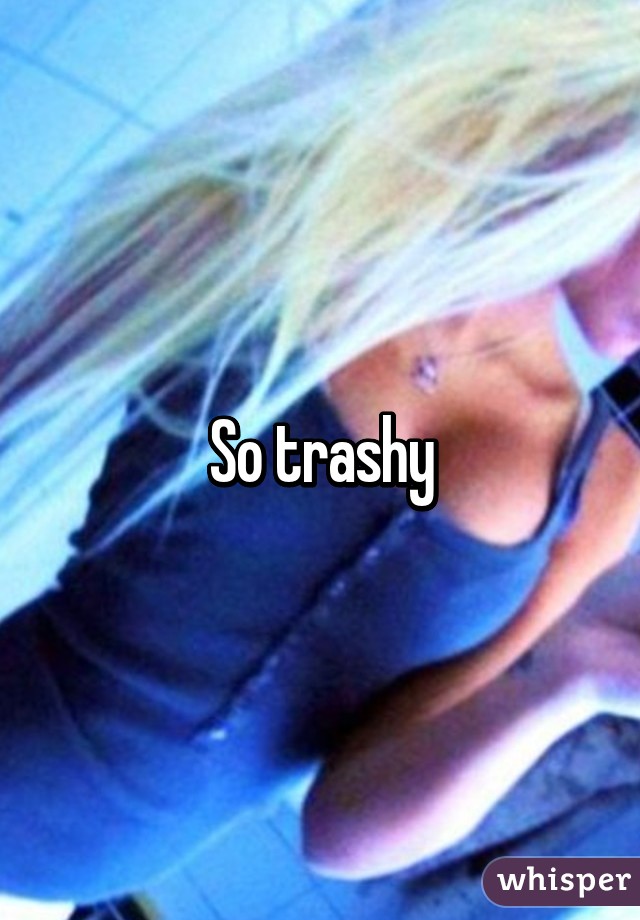 So trashy