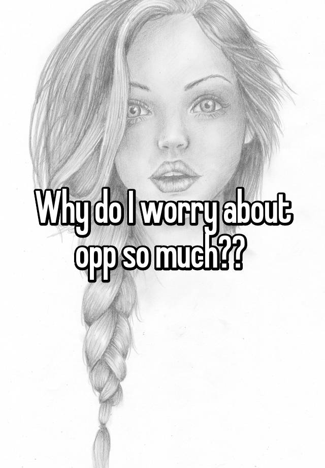 why-do-i-worry-about-opp-so-much