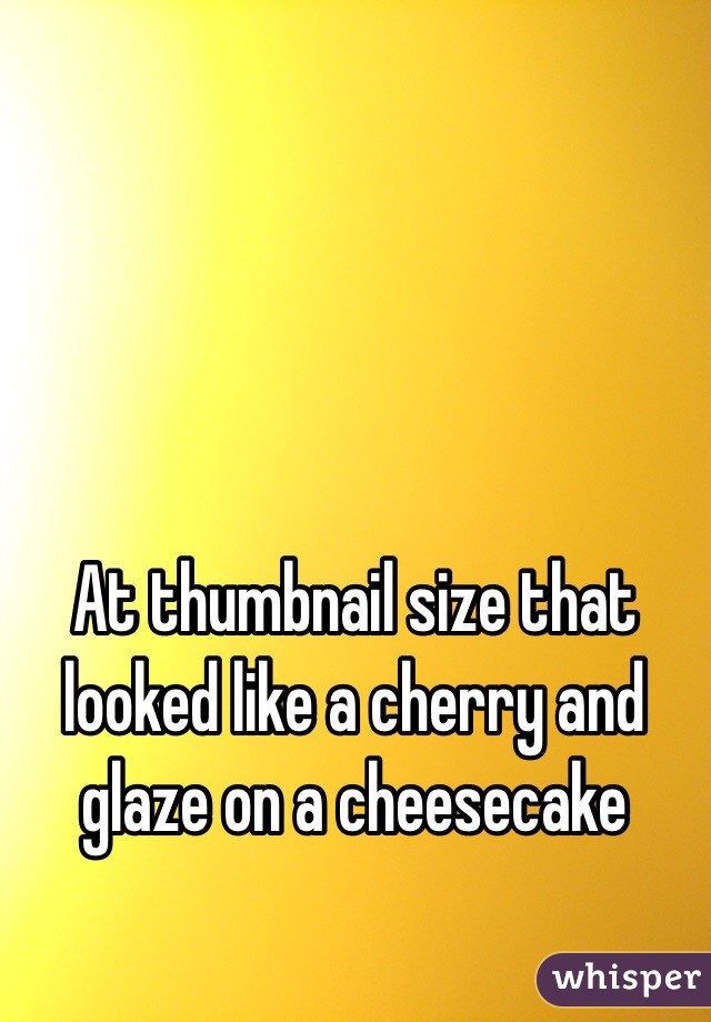 At thumbnail size that looked like a cherry and glaze on a cheesecake