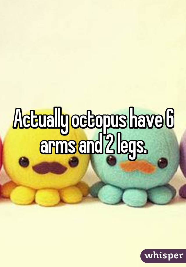 Actually octopus have 6 arms and 2 legs.