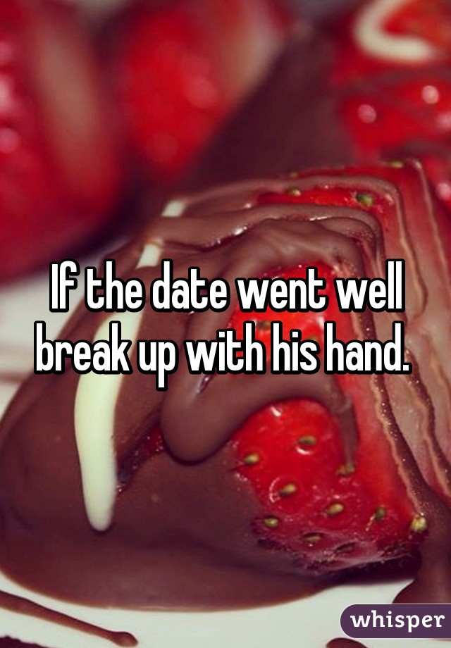 If the date went well break up with his hand. 